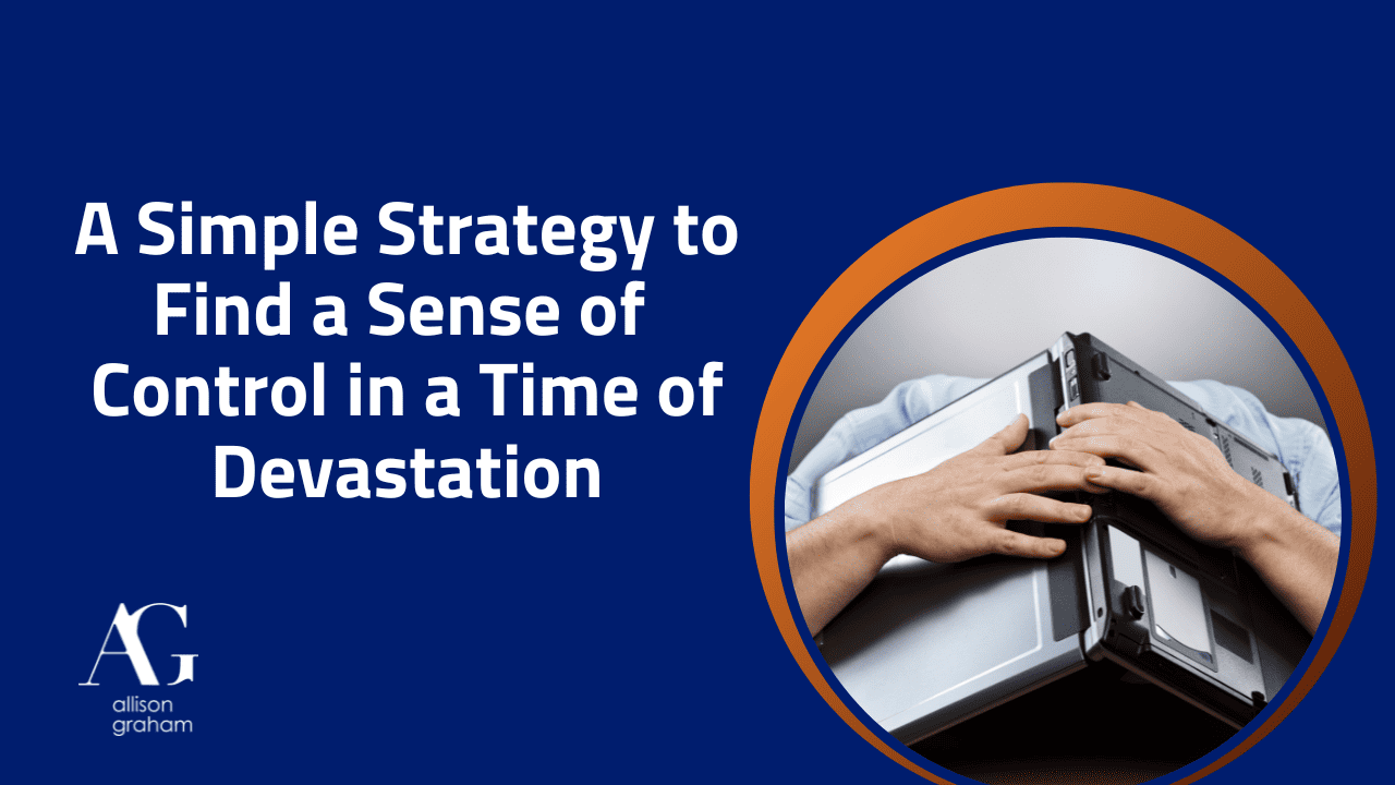 title: A simple strategy to find a sense of control in a time of devastation with white writing and a blue background. includes an image of a man with a computer over his head as if he's completely overwhelmed